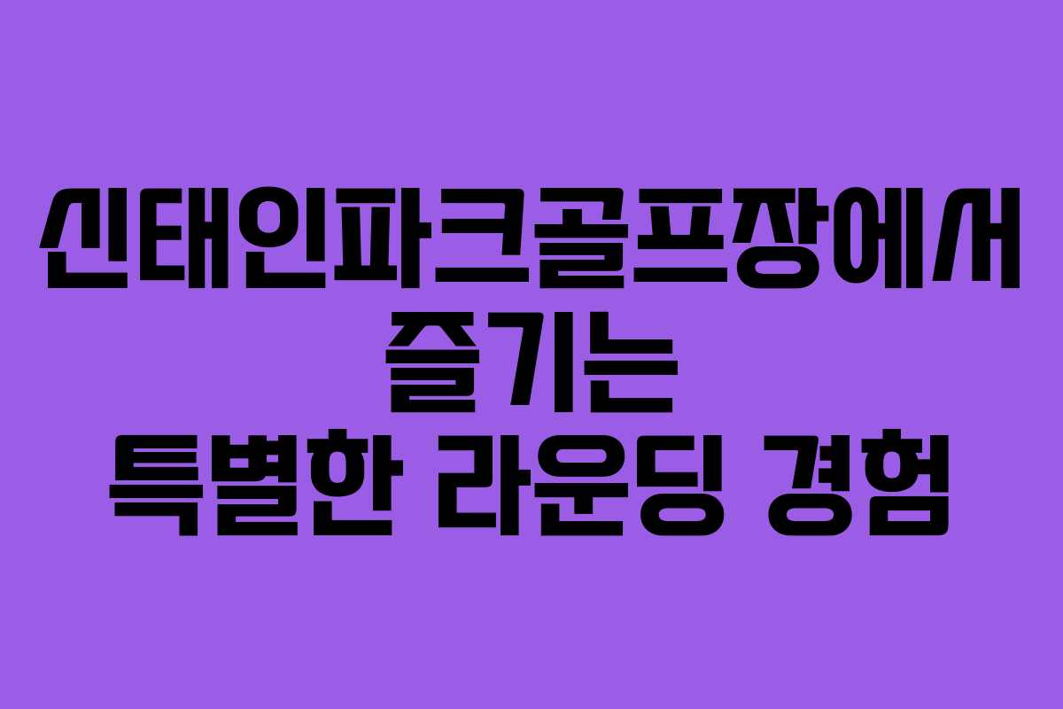 신태인파크골프장에서 즐기는 특별한 라운딩 경험