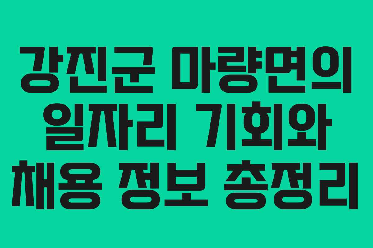 강진군 마량면의 일자리 기회와 채용 정보 총정리 강진군 마량면의 일자리 기회와 채용 정보 총정리