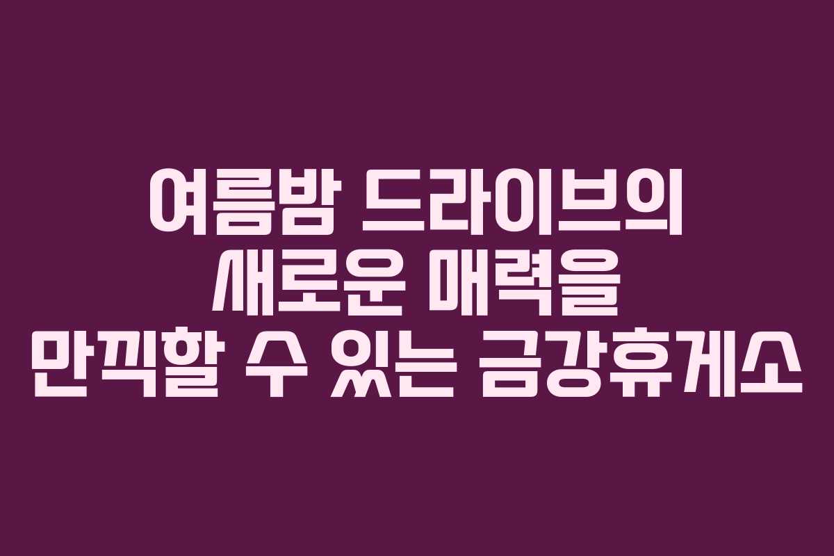 여름밤 드라이브의 새로운 매력을 만끽할 수 있는 금강휴게소 여름밤 드라이브의 새로운 매력을 만끽할 수 있는 금강휴게소