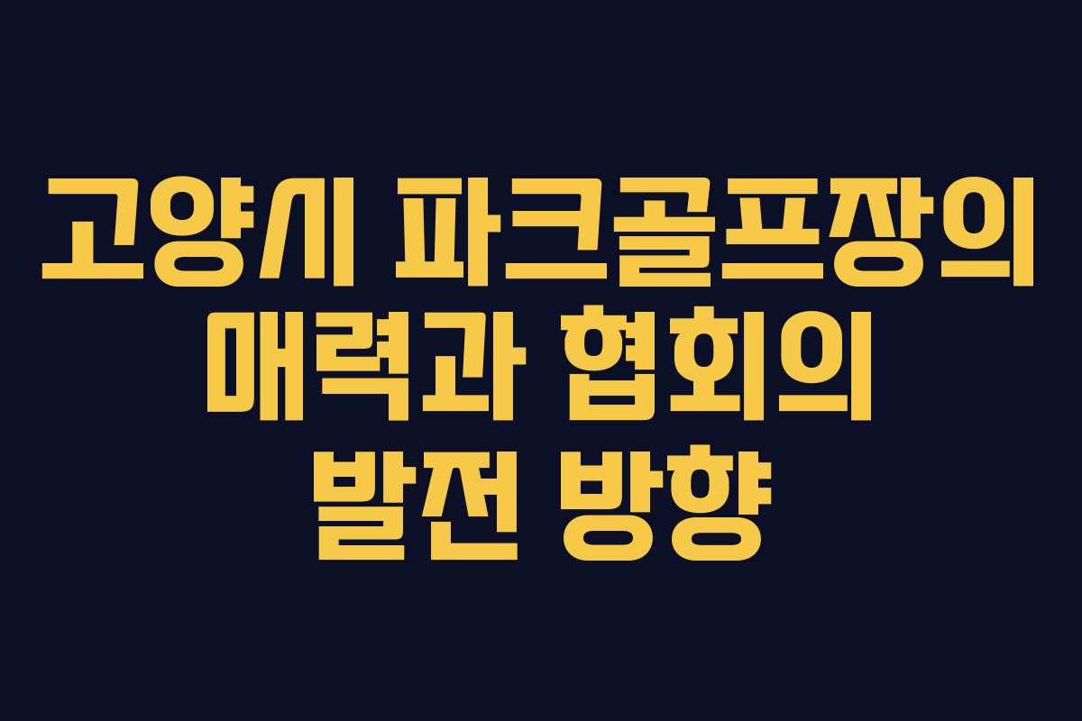 고양시 파크골프장의 매력과 협회의 발전 방향