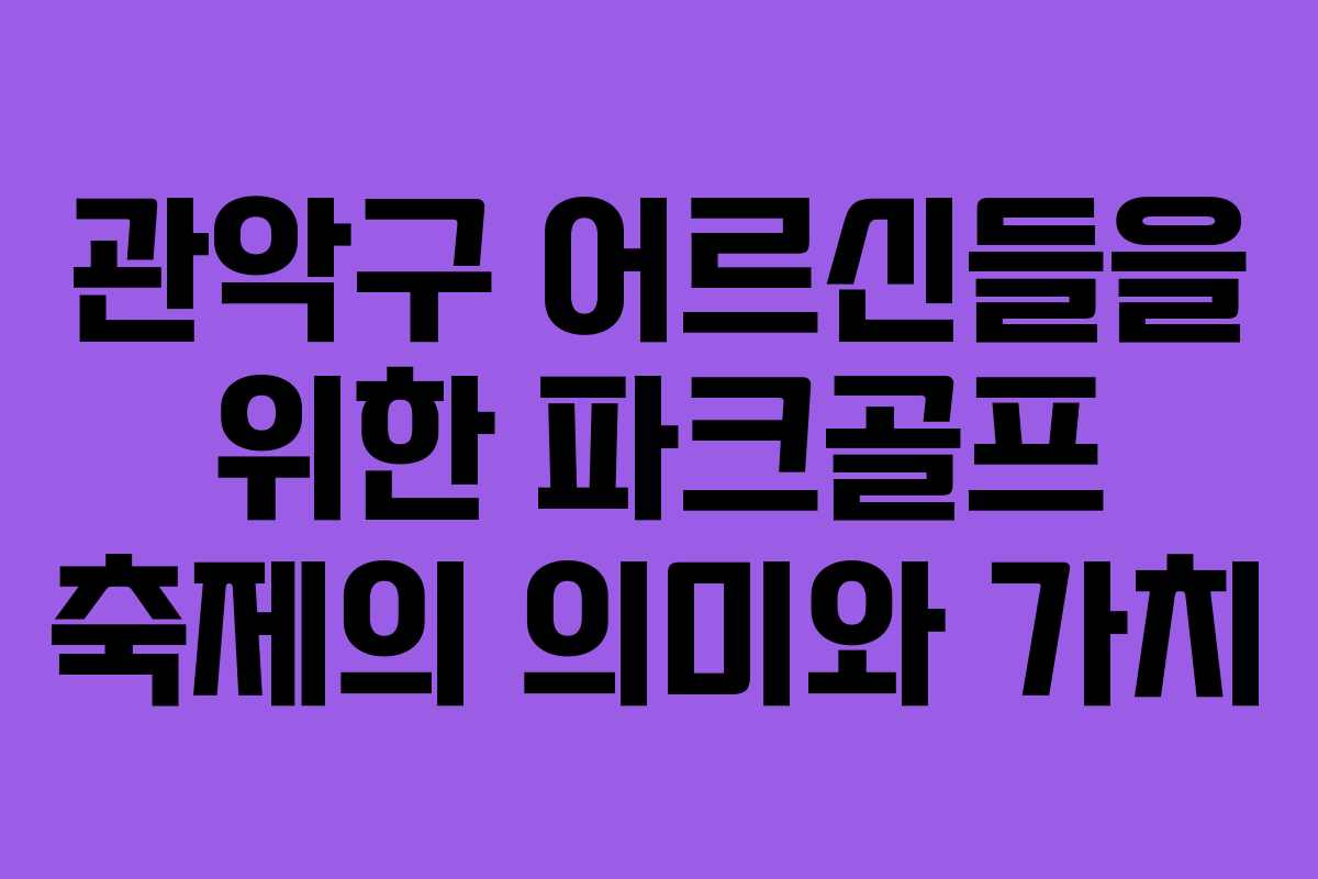 관악구 어르신들을 위한 파크골프 축제의 의미와 가치