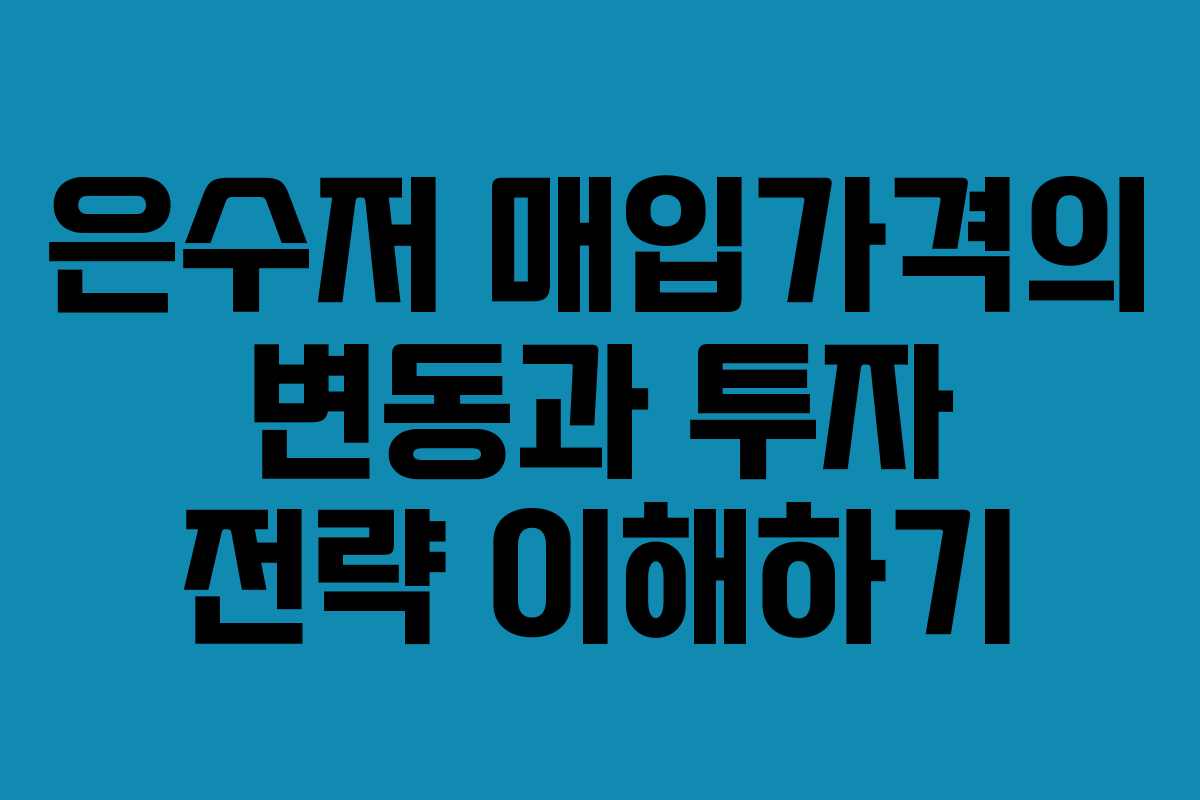 은수저 매입가격의 변동과 투자 전략 이해하기