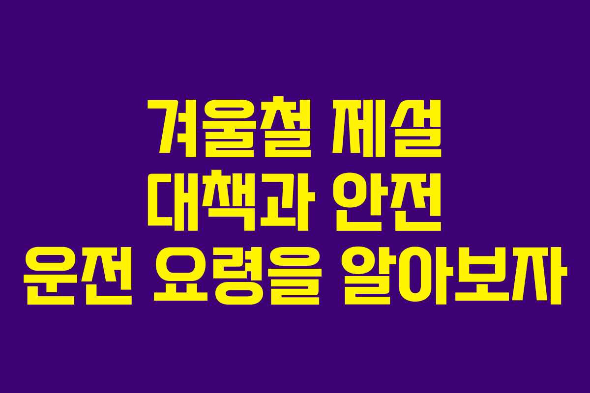 겨울철 제설 대책과 안전 운전 요령을 알아보자