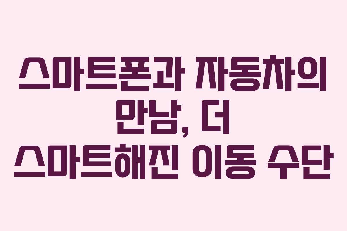 스마트폰과 자동차의 만남, 더 스마트해진 이동 수단