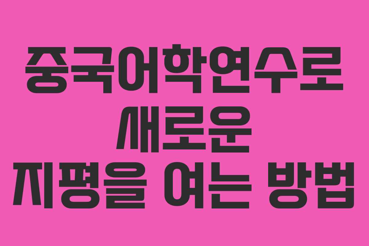 중국어학연수로 새로운 지평을 여는 방법