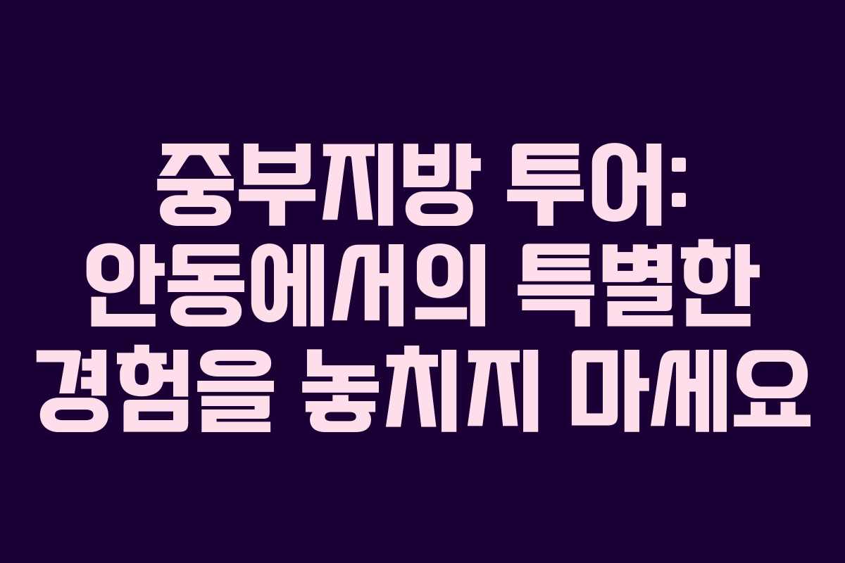 중부지방 투어: 안동에서의 특별한 경험을 놓치지 마세요