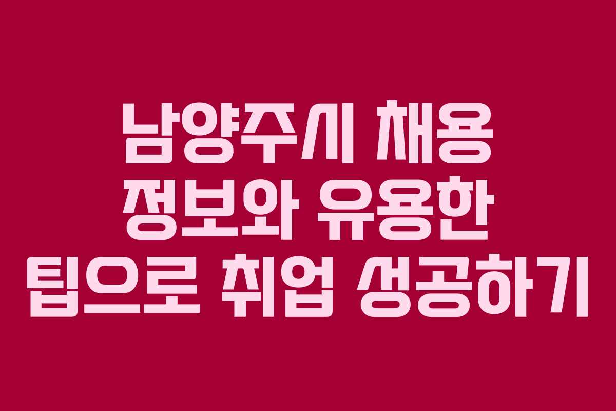 남양주시 채용 정보와 유용한 팁으로 취업 성공하기