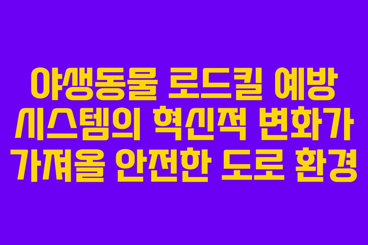 야생동물 로드킬 예방 시스템의 혁신적 변화가 가져올 안전한 도로 환경