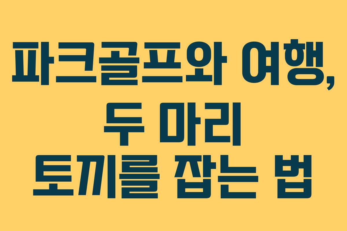 파크골프와 여행, 두 마리 토끼를 잡는 법