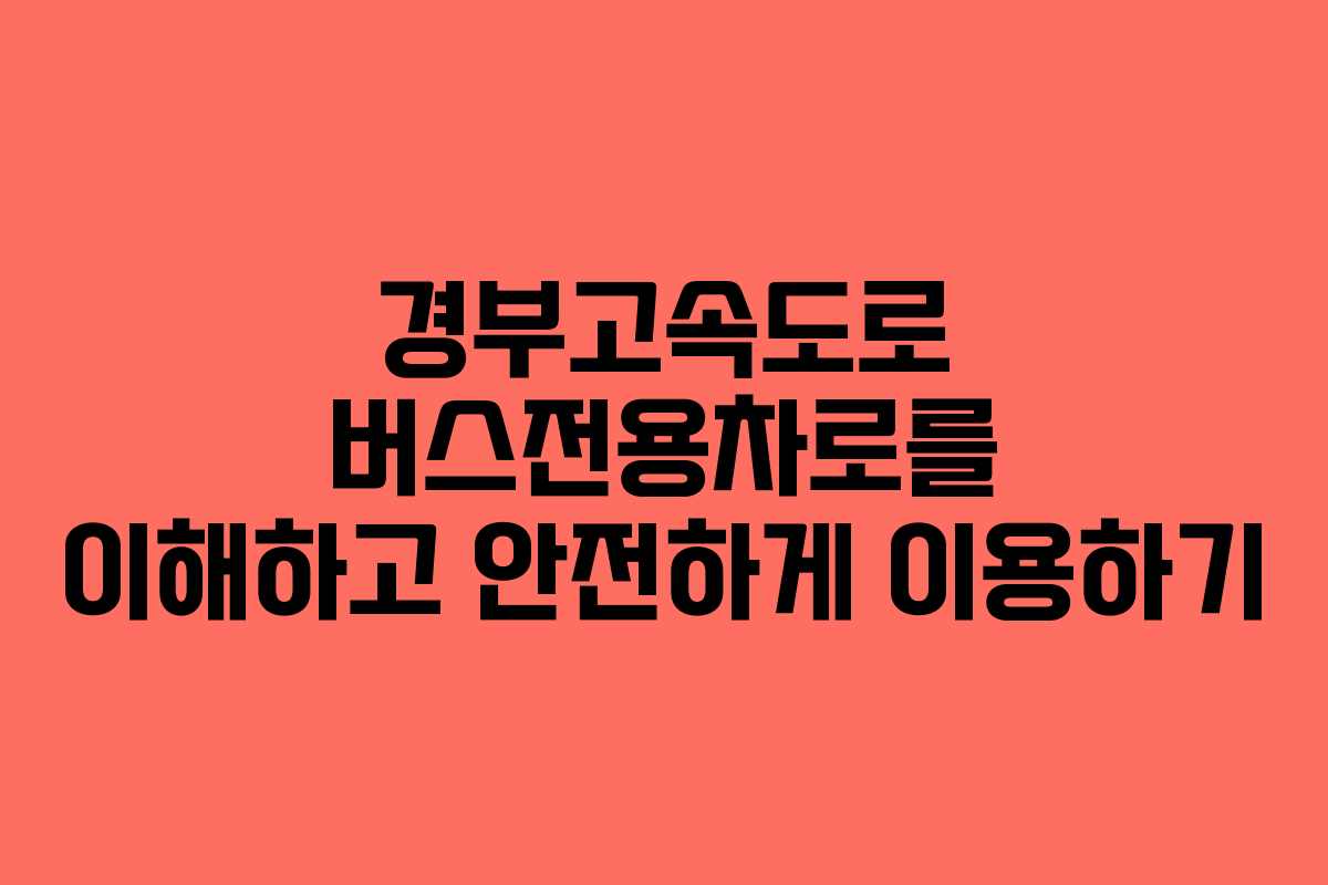경부고속도로 버스전용차로를 이해하고 안전하게 이용하기