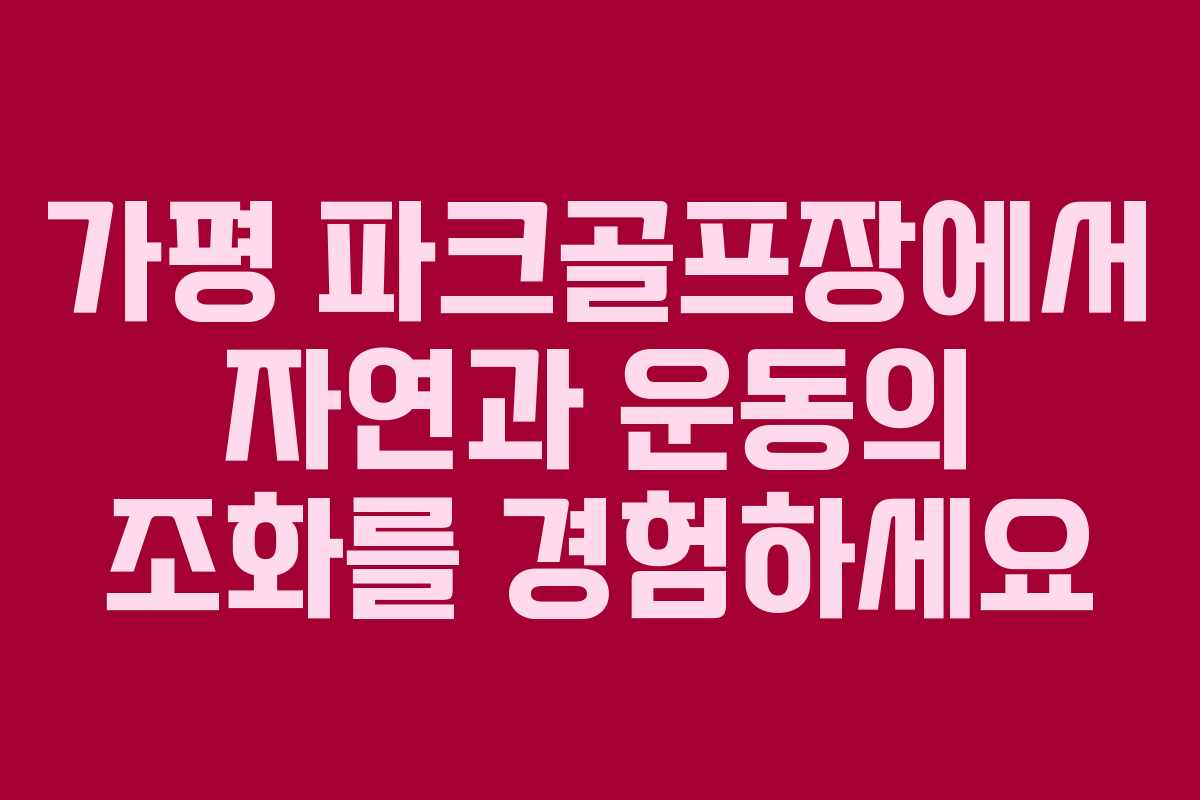 가평 파크골프장에서 자연과 운동의 조화를 경험하세요