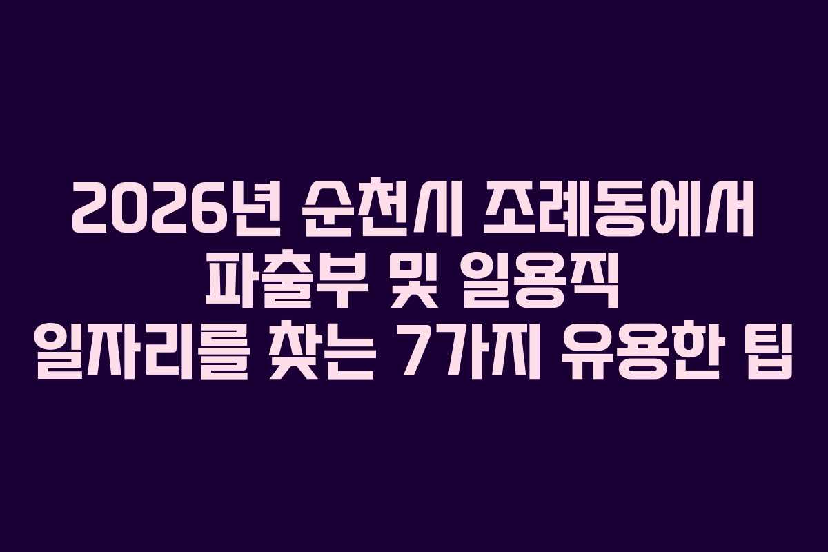 2026년 순천시 조례동에서 파출부 및 일용직 일자리를 찾는 7가지 유용한 팁