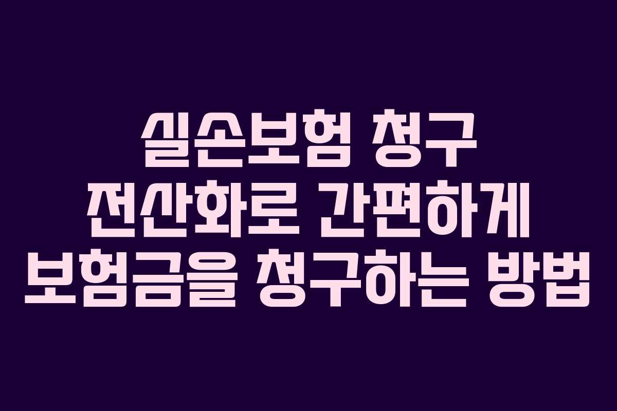 실손보험 청구 전산화로 간편하게 보험금을 청구하는 방법