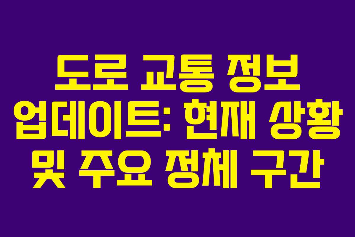 도로 교통 정보 업데이트: 현재 상황 및 주요 정체 구간