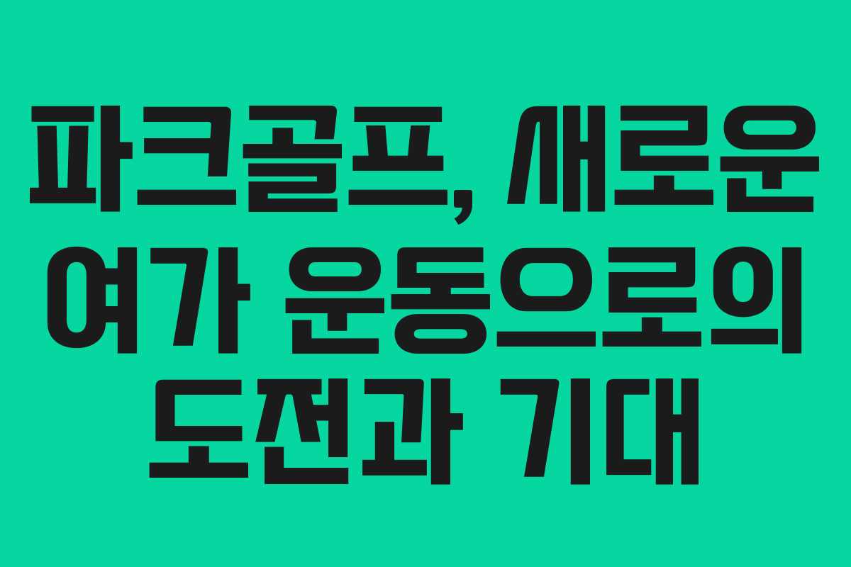 파크골프, 새로운 여가 운동으로의 도전과 기대