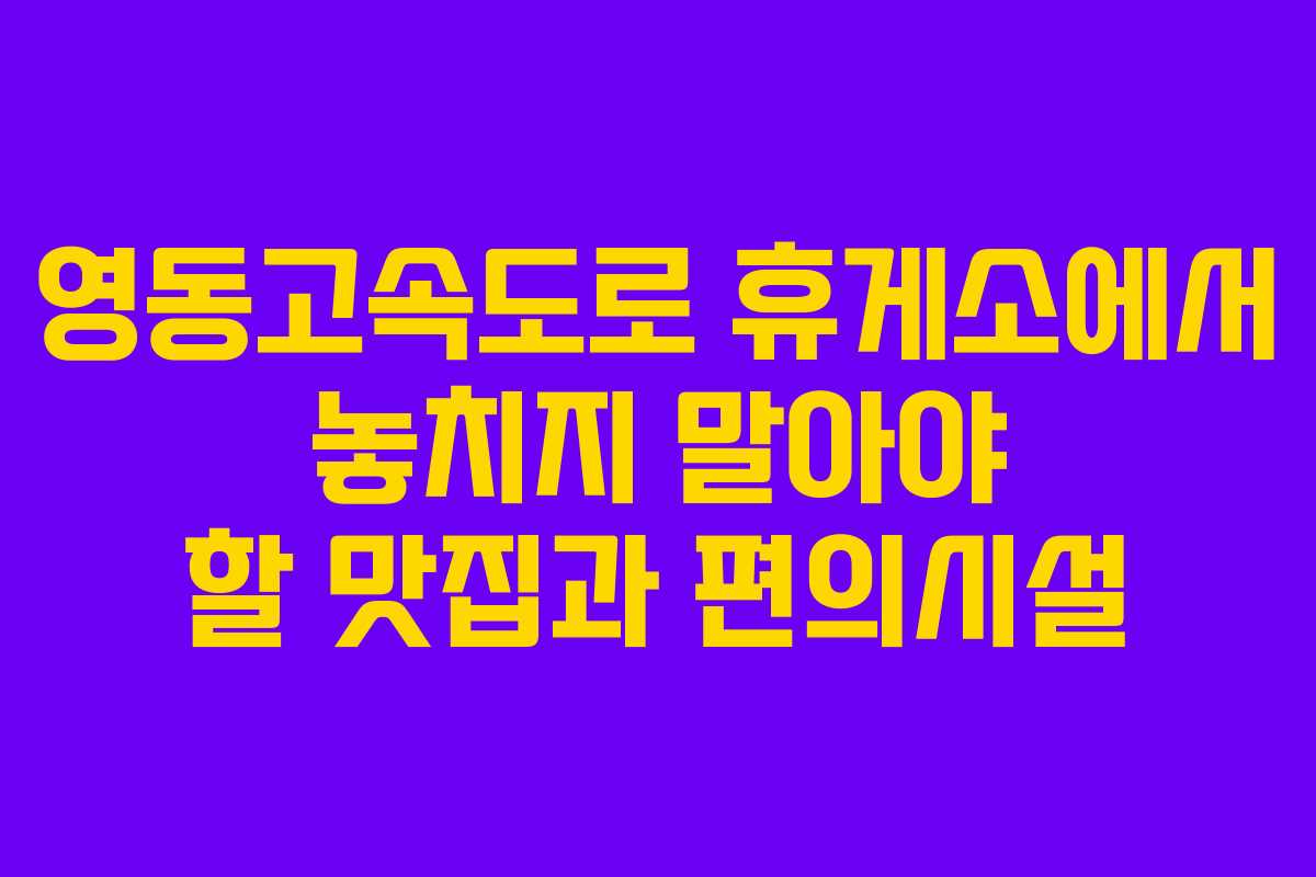 영동고속도로 휴게소에서 놓치지 말아야 할 맛집과 편의시설