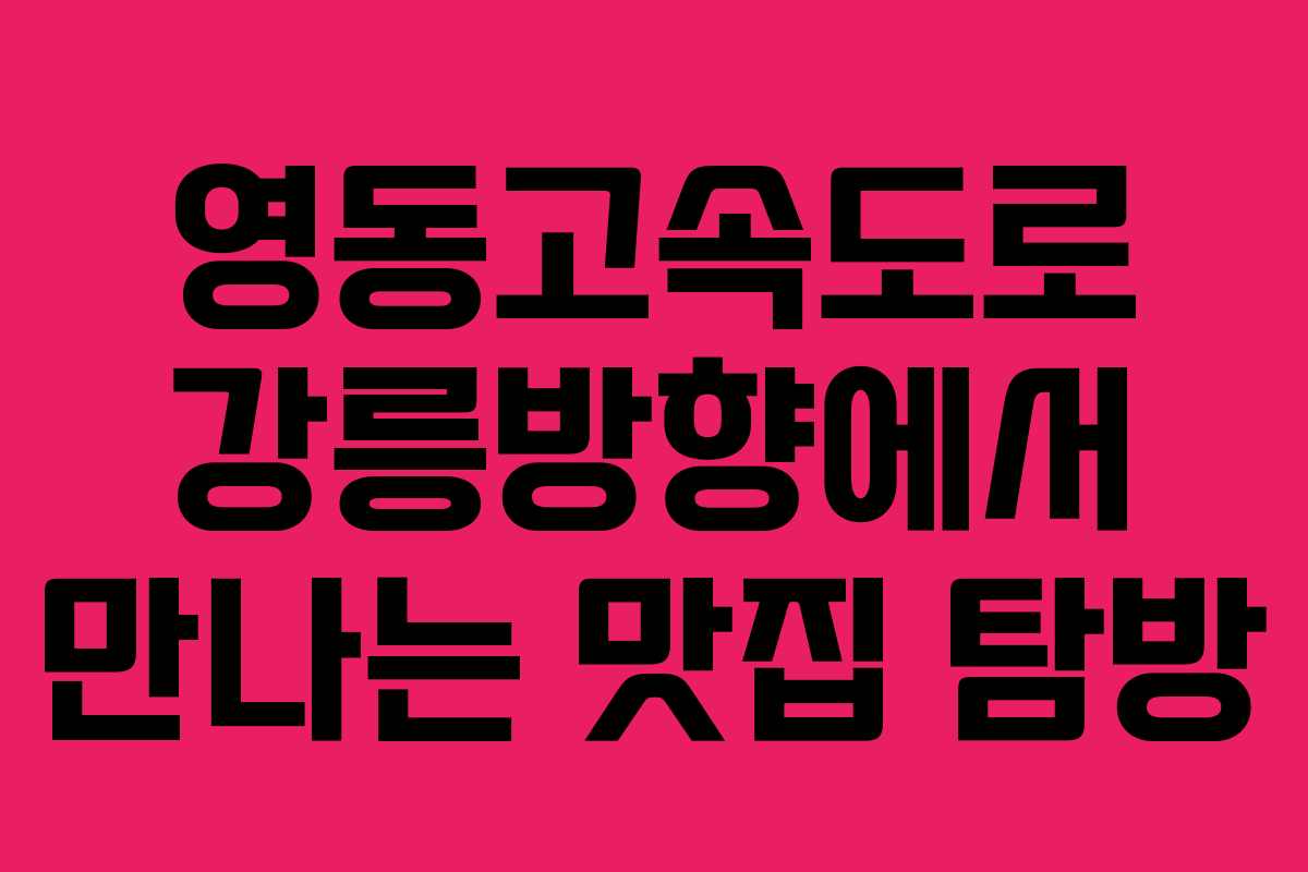 영동고속도로 강릉방향에서 만나는 맛집 탐방