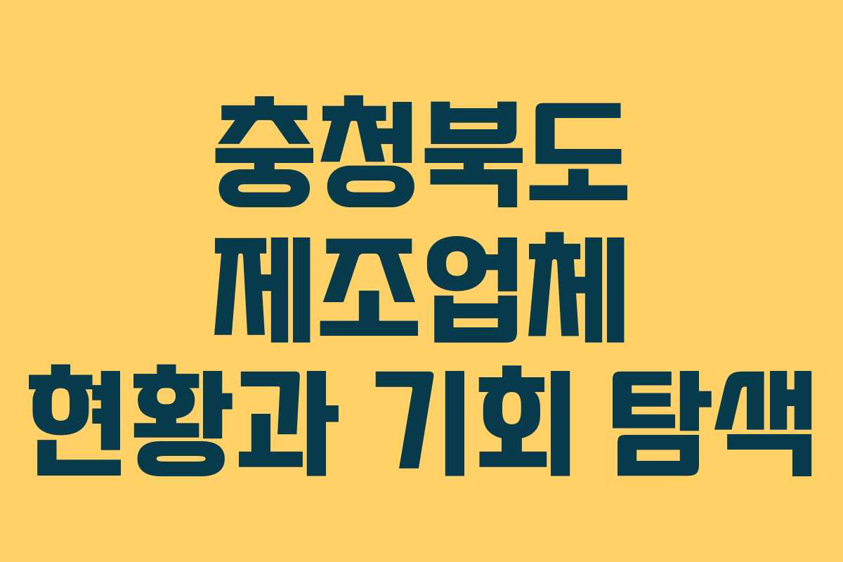 충청북도 제조업체 현황과 기회 탐색