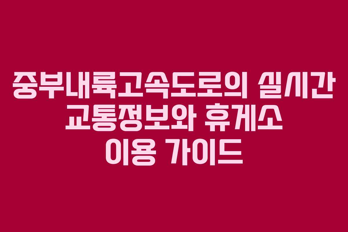 중부내륙고속도로의 실시간 교통정보와 휴게소 이용 가이드