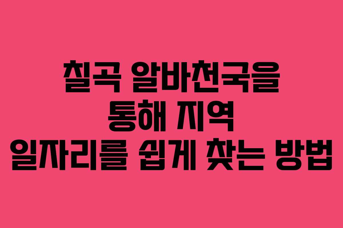 칠곡 알바천국을 통해 지역 일자리를 쉽게 찾는 방법