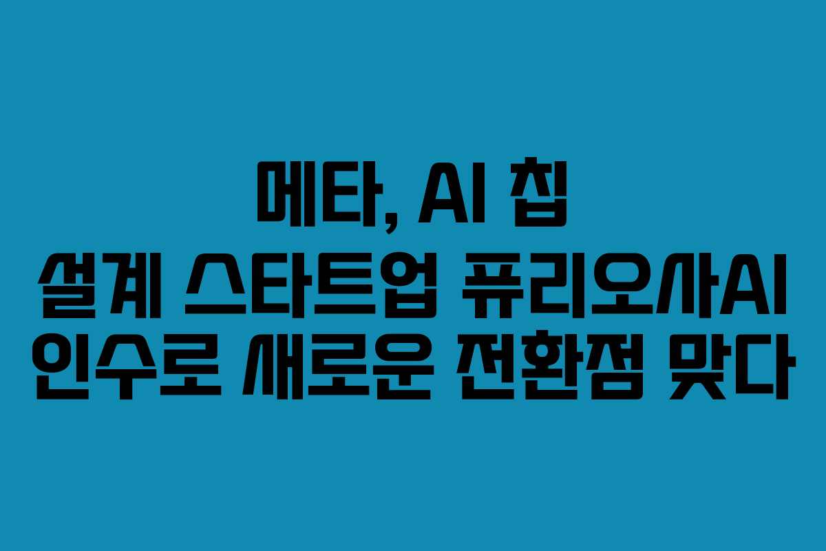 메타, AI 칩 설계 스타트업 퓨리오사AI 인수로 새로운 전환점 맞다