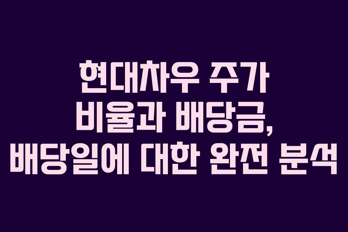 현대차우 주가 비율과 배당금, 배당일에 대한 완전 분석