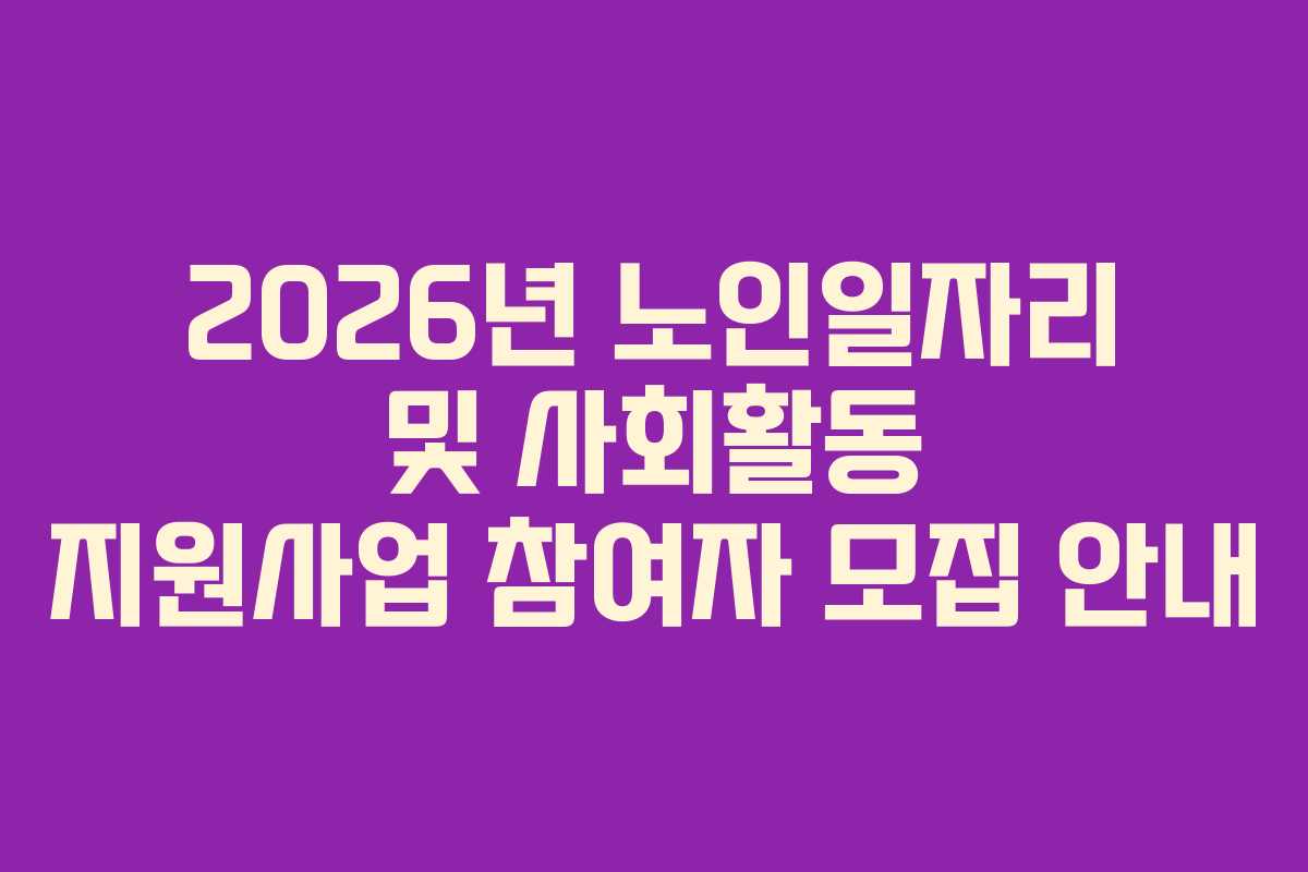 2026년 노인일자리 및 사회활동 지원사업 참여자 모집 안내