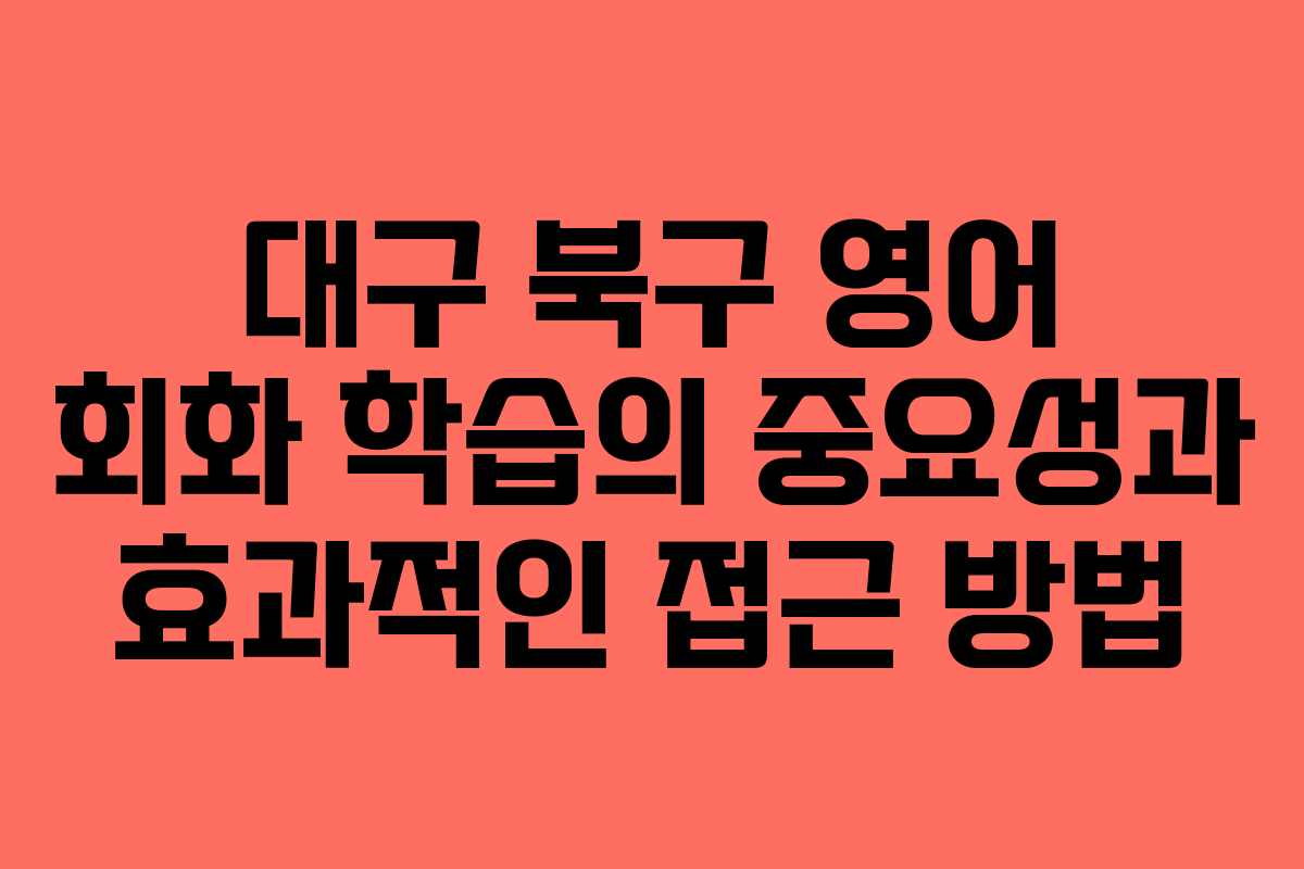 대구 북구 영어 회화 학습의 중요성과 효과적인 접근 방법 대구 북구 영어 회화 학습의 중요성과 효과적인 접근 방법