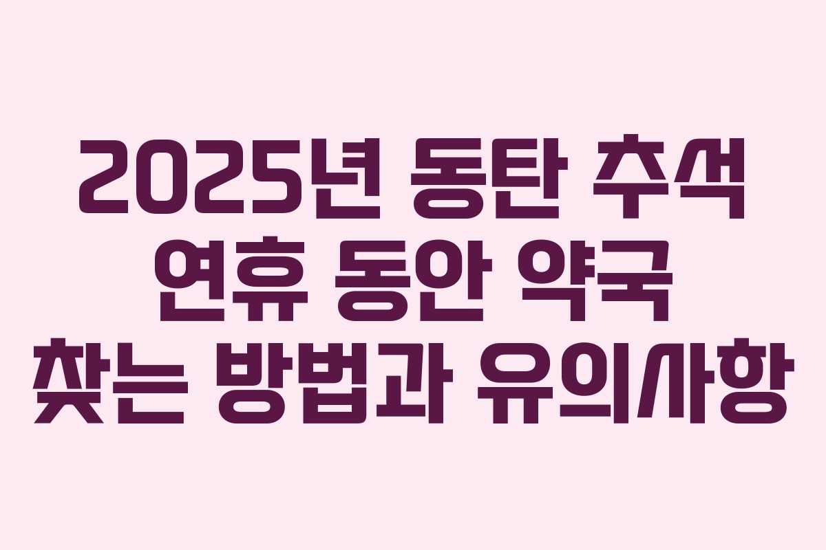 2025년 동탄 추석 연휴 동안 약국 찾는 방법과 유의사항