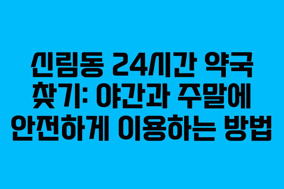 신림동 24시간 약국 찾기: 야간과 주말에 안전하게 이용하는 방법