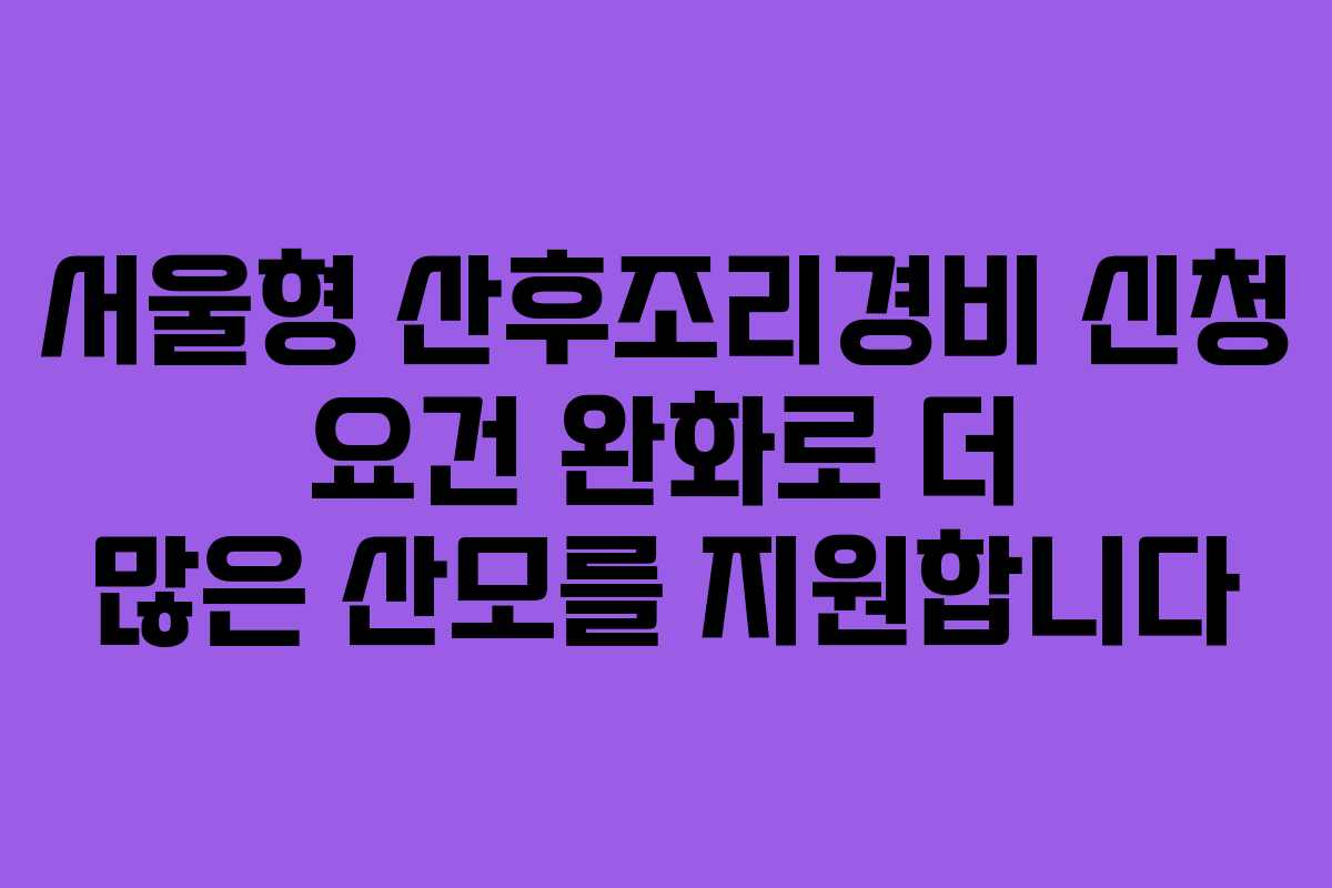 서울형 산후조리경비 신청 요건 완화로 더 많은 산모를 지원합니다