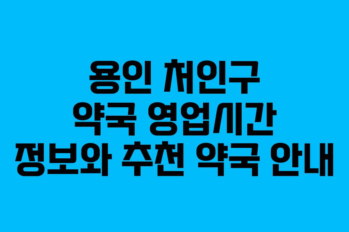 용인 처인구 약국 영업시간 정보와 추천 약국 안내