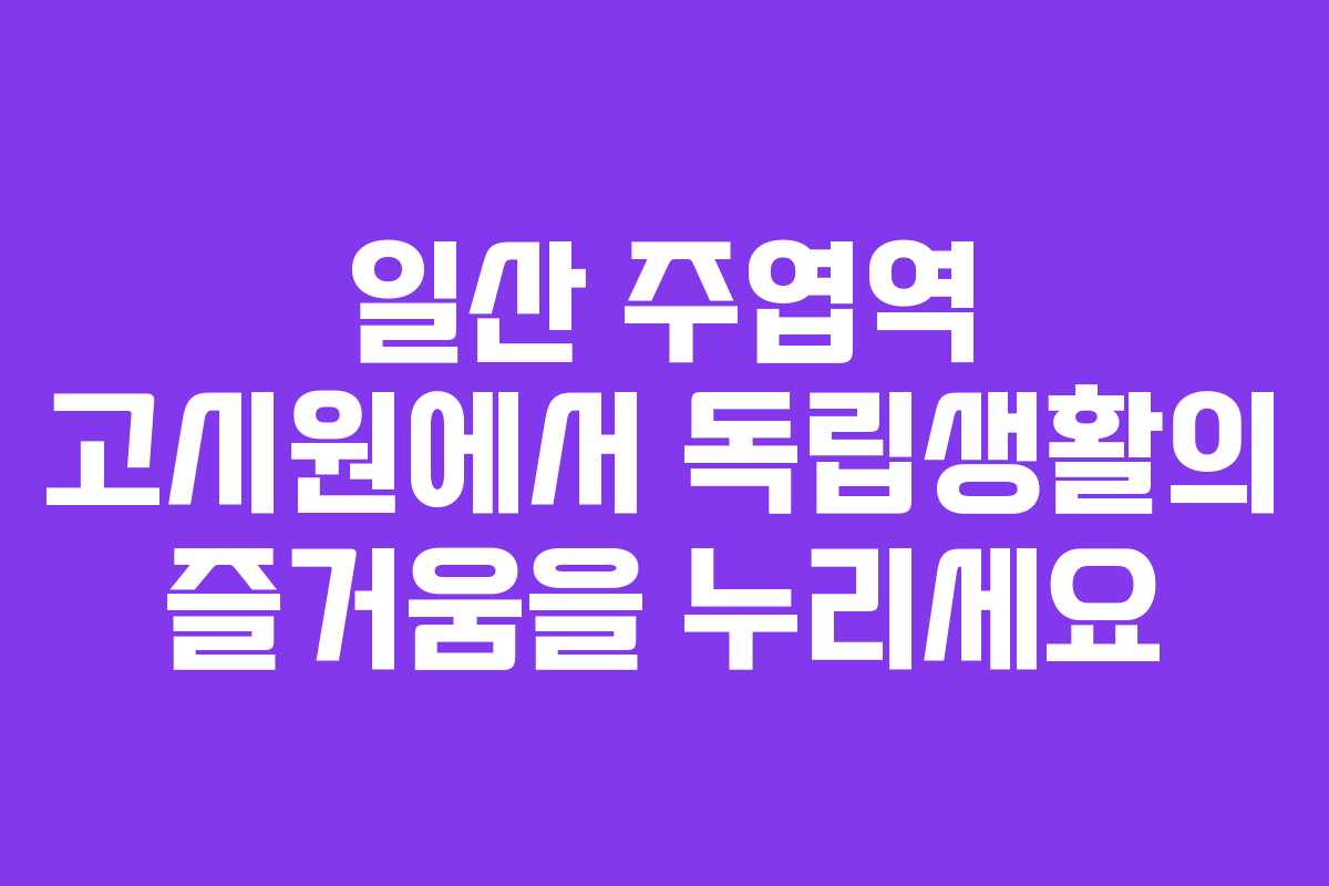 일산 주엽역 고시원에서 독립생활의 즐거움을 누리세요