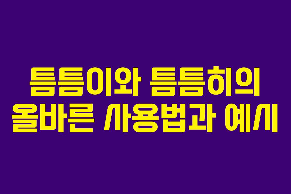틈틈이와 틈틈히의 올바른 사용법과 예시