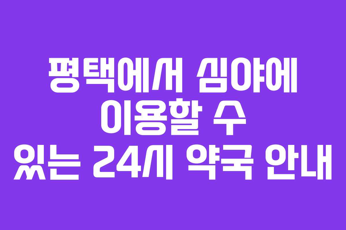 평택에서 심야에 이용할 수 있는 24시 약국 안내