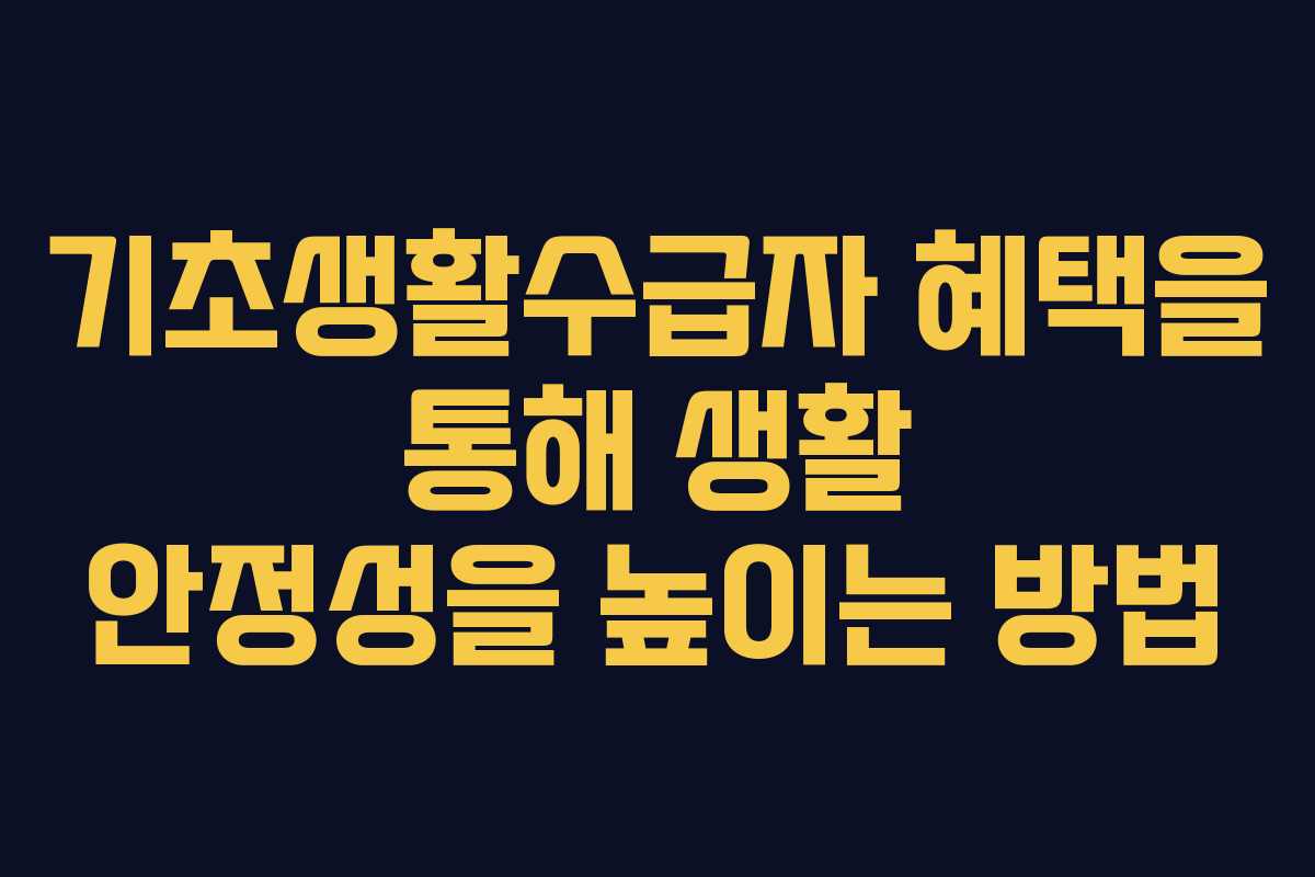 기초생활수급자 혜택을 통해 생활 안정성을 높이는 방법