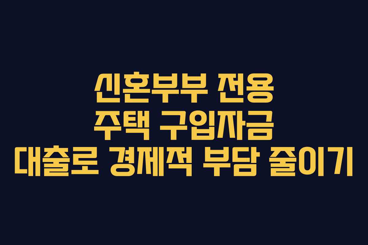 신혼부부 전용 주택 구입자금 대출로 경제적 부담 줄이기