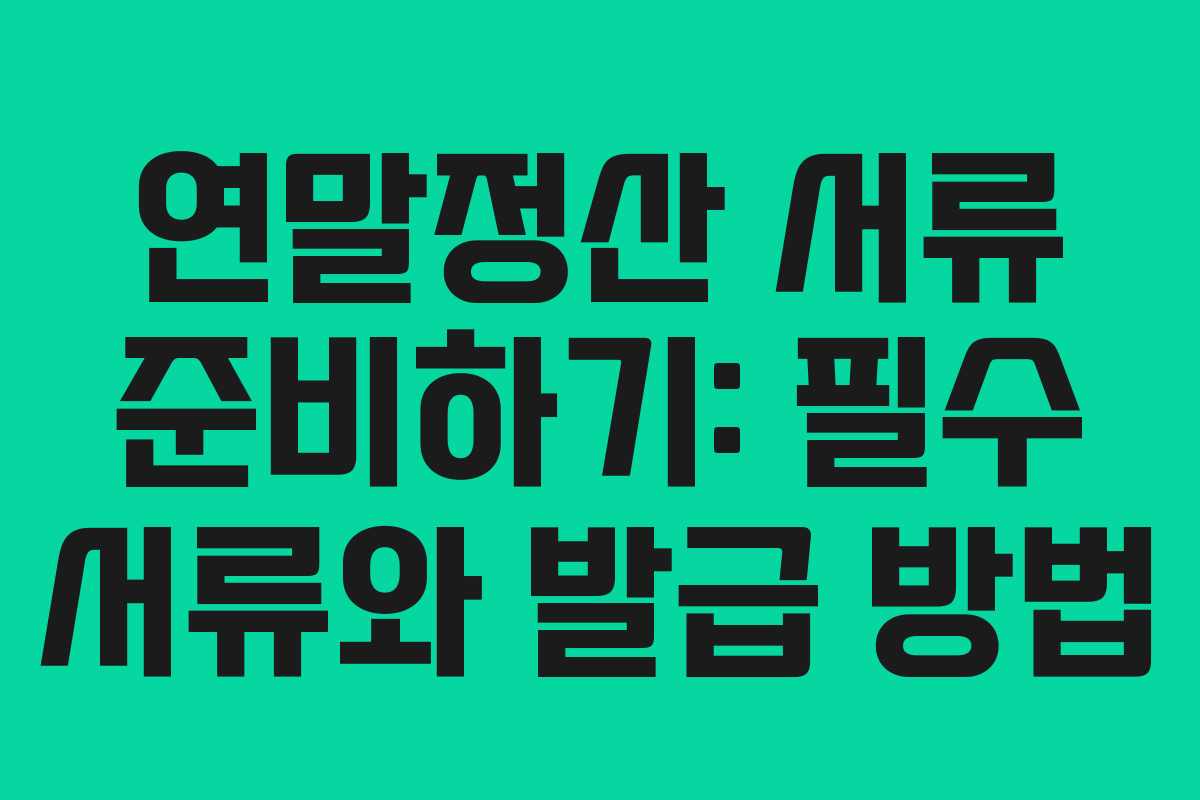 연말정산 서류 준비하기: 필수 서류와 발급 방법