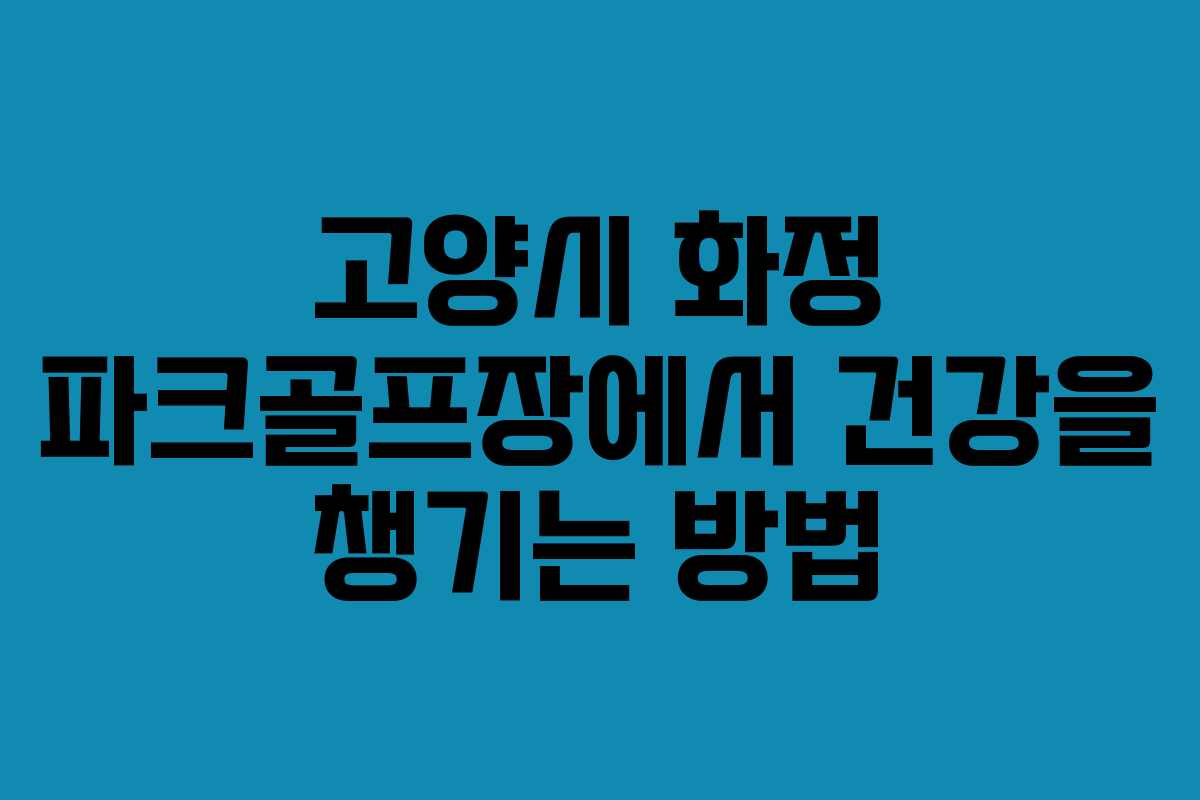 고양시 화정 파크골프장에서 건강을 챙기는 방법