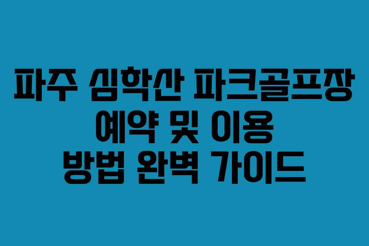 파주 심학산 파크골프장 예약 및 이용 방법 완벽 가이드