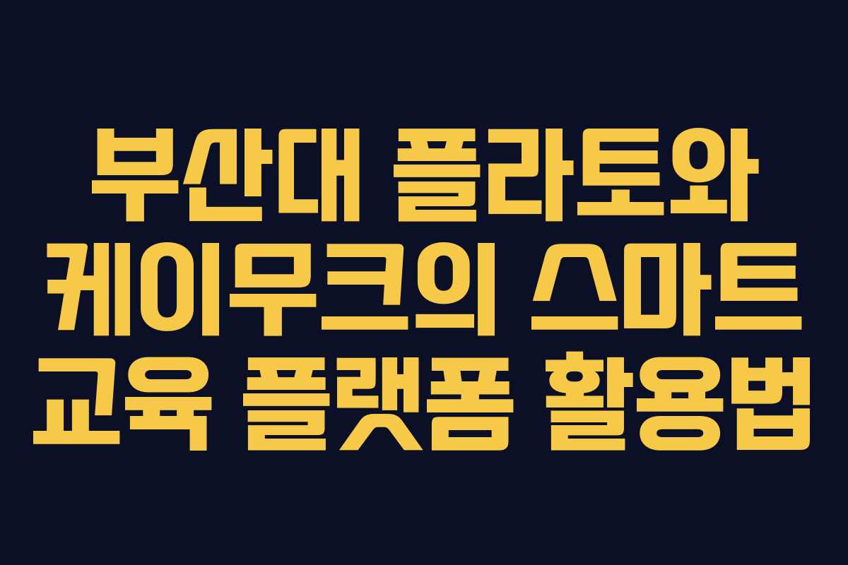 부산대 플라토와 케이무크의 스마트 교육 플랫폼 활용법