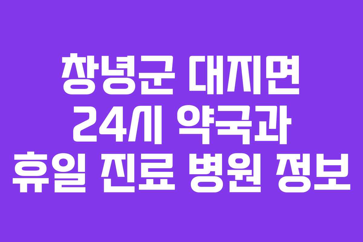 창녕군 대지면 24시 약국과 휴일 진료 병원 정보