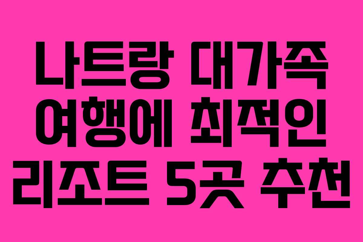 나트랑 대가족 여행에 최적인 리조트 5곳 추천