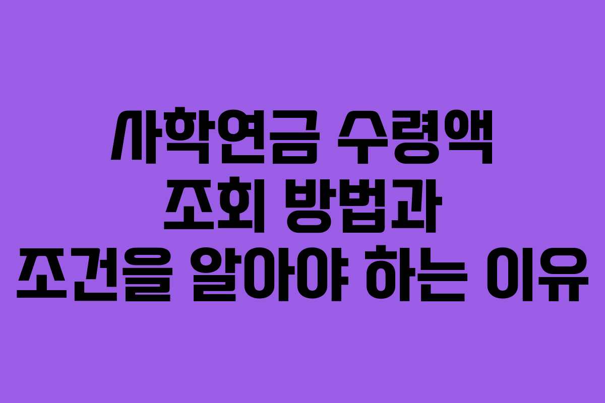 사학연금 수령액 조회 방법과 조건을 알아야 하는 이유
