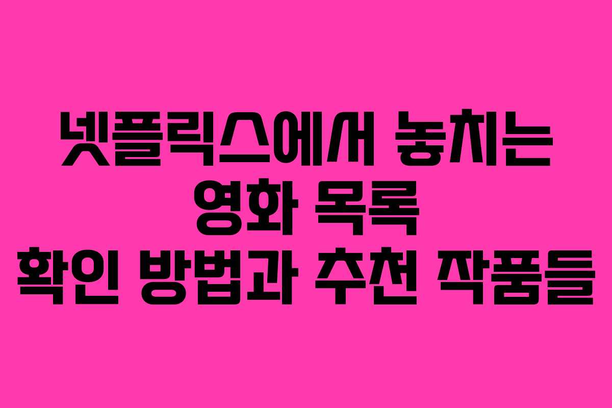 넷플릭스에서 놓치는 영화 목록 확인 방법과 추천 작품들