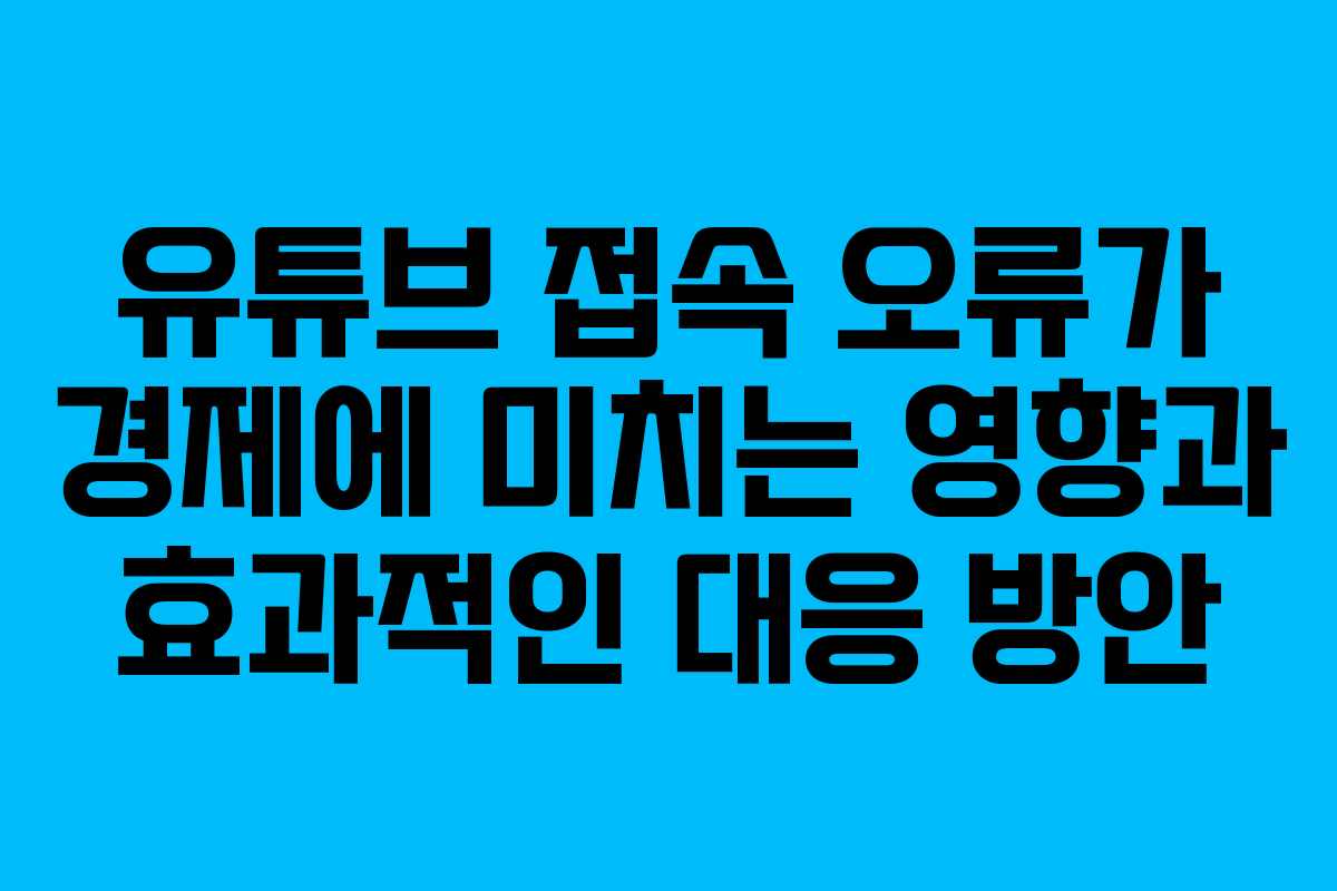유튜브 접속 오류가 경제에 미치는 영향과 효과적인 대응 방안