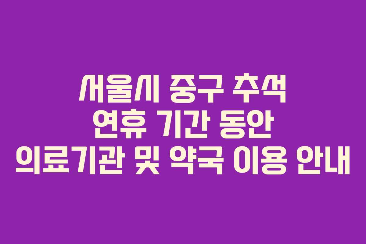 서울시 중구 추석 연휴 기간 동안 의료기관 및 약국 이용 안내
