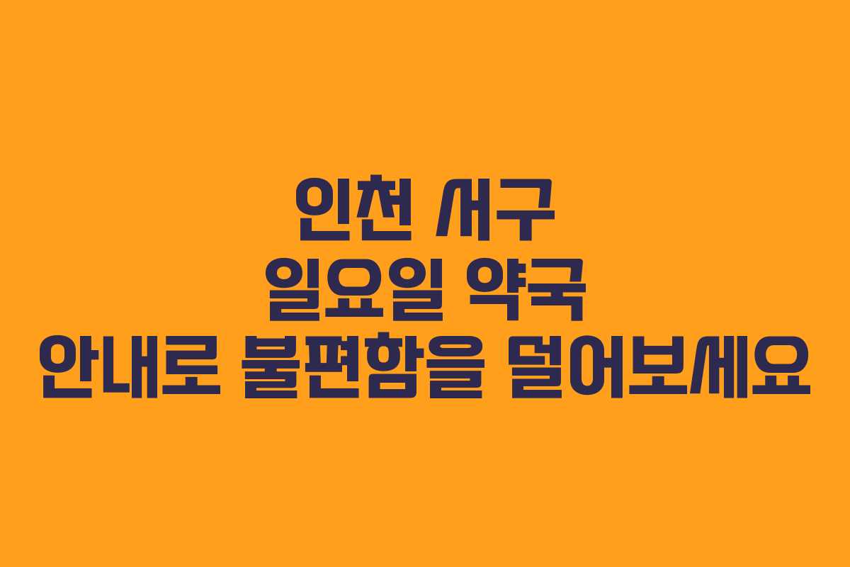 인천 서구 일요일 약국 안내로 불편함을 덜어보세요