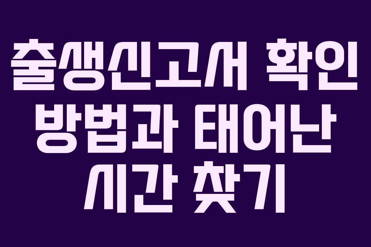 출생신고서 확인 방법과 태어난 시간 찾기