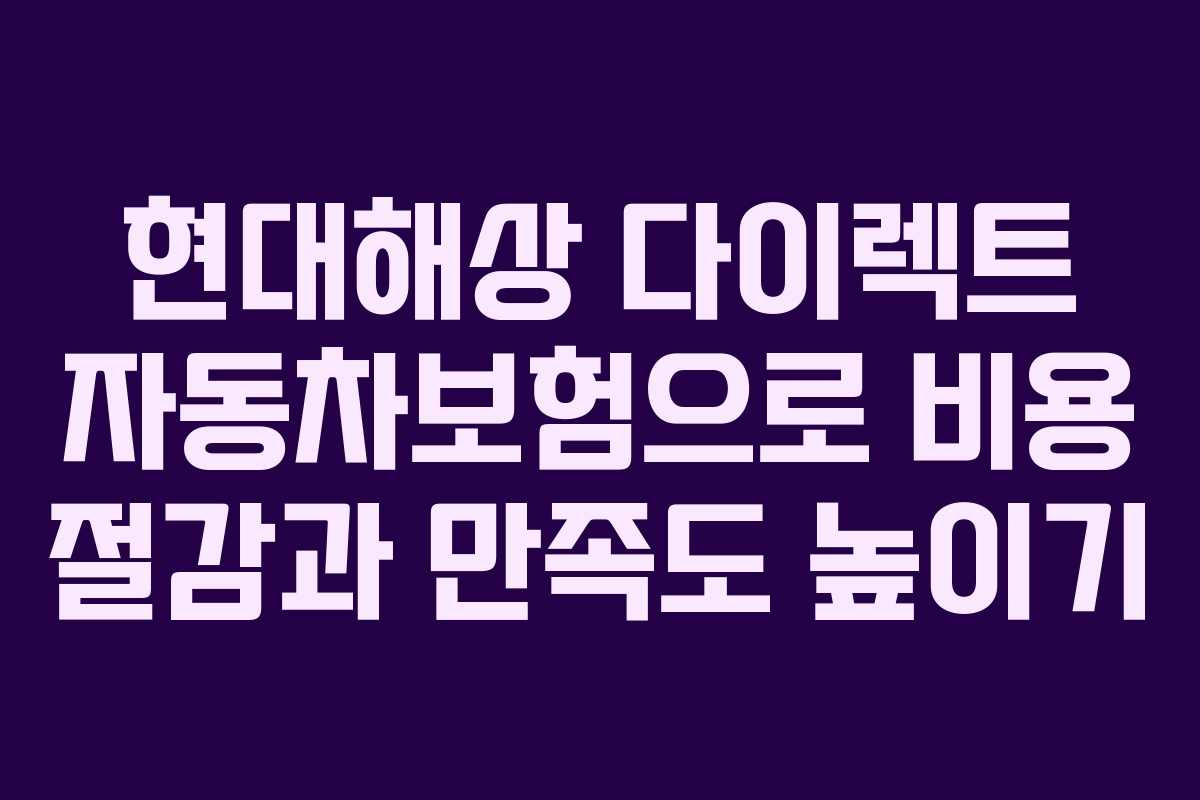 현대해상 다이렉트 자동차보험으로 비용 절감과 만족도 높이기